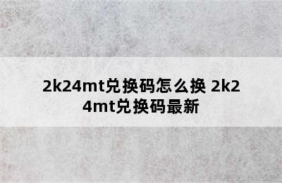 2k24mt兑换码怎么换 2k24mt兑换码最新